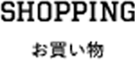 SHOPPING お買い物